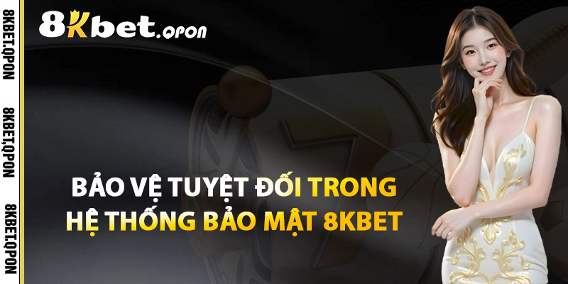 Bảo Vệ Tuyệt Đối Trong Hệ Thống Bảo Mật 8Kbet