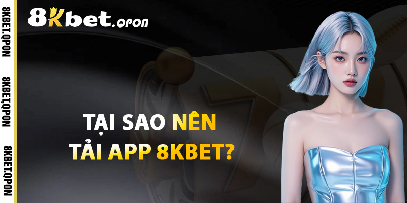 Tại Sao Nên Tải App 8Kbet?